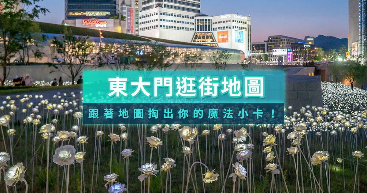 東大門攻略》韓國首爾東大門逛街地圖/必吃美食/批發零售/DDP