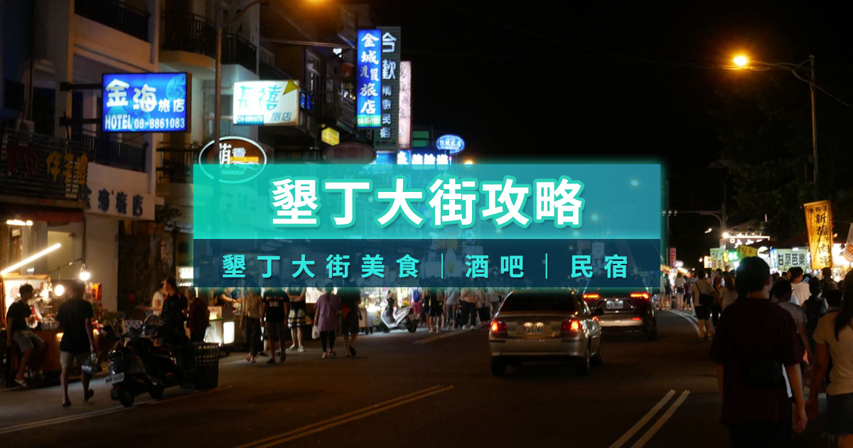 墾丁大街夜市怎麼玩》絕美住宿/必吃美食/微醺酒吧/墾丁必訪景點推薦！