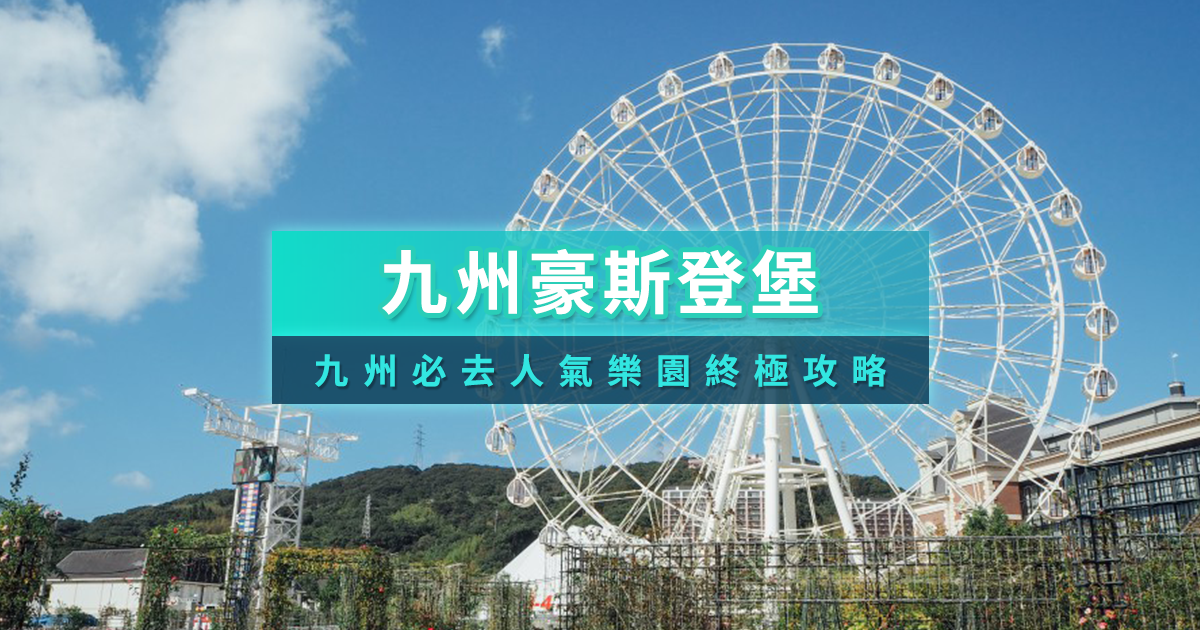 九州豪斯登堡攻略》門票設施/交通住宿/日本必玩樂園玩法大公開