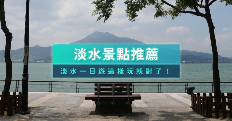 2026淡水景點地圖》32個淡水/八里景點選擇！古蹟/美食餐廳/室內景點推薦