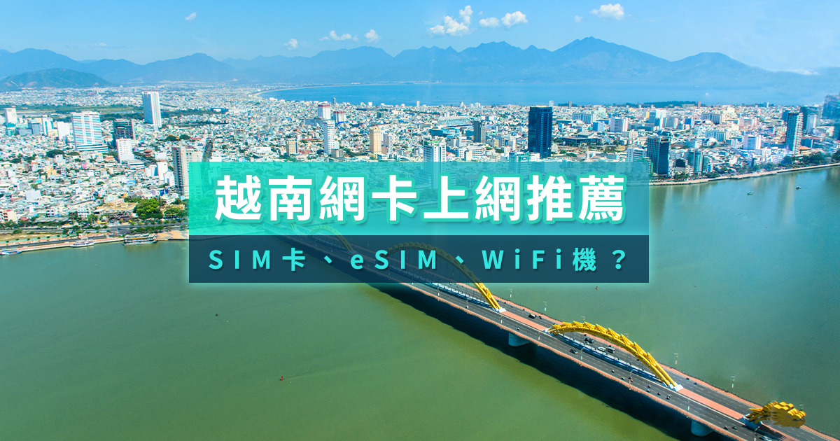 越南網卡推薦2025》越南吃到飽SIM卡/eSIM/WiFi機哪裡買？怎麼選？