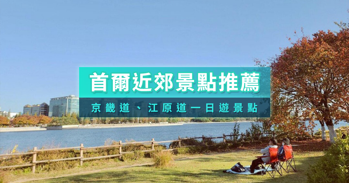 首爾近郊景點推薦》首爾郊區江原道/京畿道一日遊必去景點地圖攻略