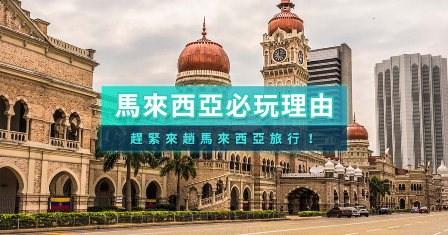 馬來西亞10大非去不可理由》馬來西亞旅遊景點/物價費用/自助旅行
