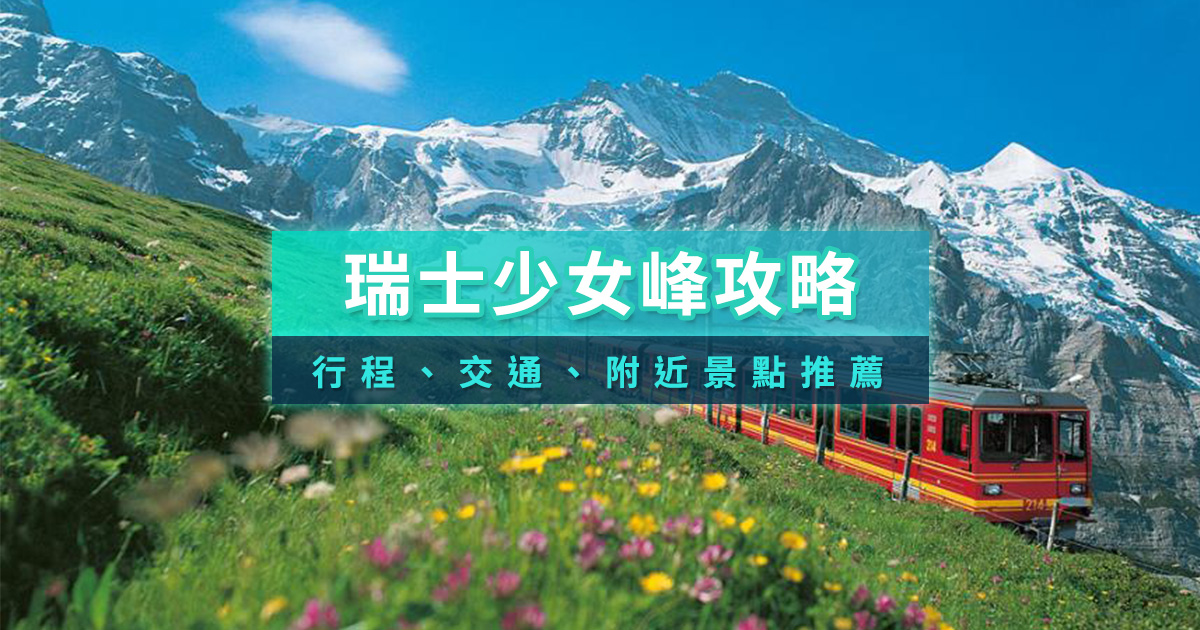 瑞士少女峰攻略》少女峰交通/行前準備/附近景點＆瑞士旅遊交通卡推薦