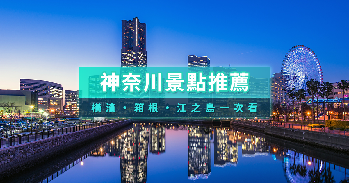 神奈川景點地圖2026》橫濱/箱根/川崎/江之島鐮倉一日遊景點推薦