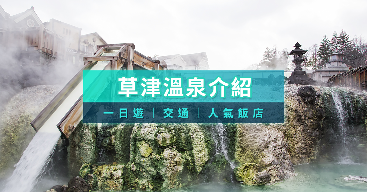 草津溫泉介紹》10間人氣草津溫泉飯店住宿/自由行交通/一日遊景點推薦