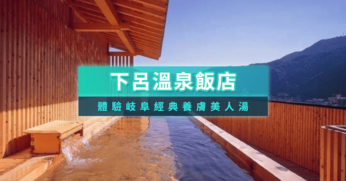 下呂溫泉全攻略》熱門必逛景點、溫泉住宿飯店推薦