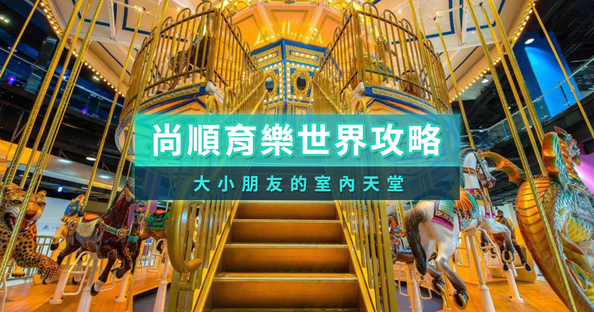 尚順育樂世界全攻略》大小朋友的室內天堂 票價/停車/住宿/餐廳一次整理！
