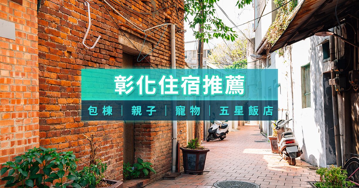最齊彰化住宿推薦！2025鹿港/包棟/親子/寵物/五星飯店/便宜住宿報你知