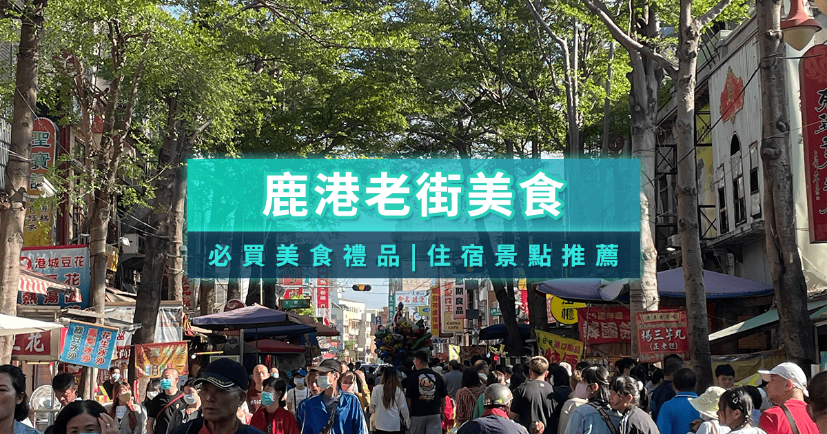 鹿港老街怎麼逛？必買美食/伴手禮、附近景點/住宿、一日遊推薦
