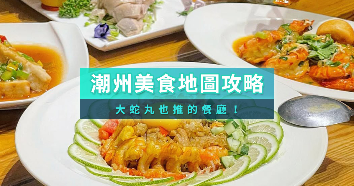 潮州美食地圖攻略》大蛇丸也推薦的美食餐廳/評價晚餐/景點