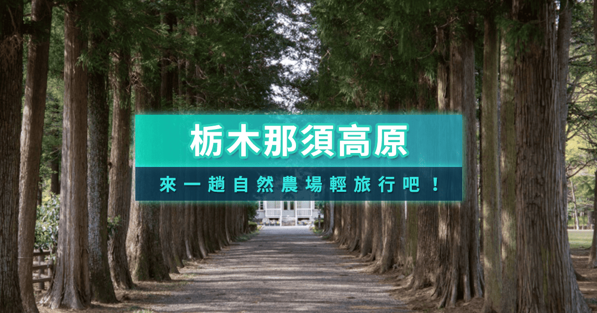 栃木那須高原》私藏五大景點！解鎖那須藝術、時尚農場、美食體驗