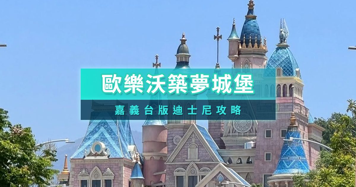 歐樂沃築夢城堡攻略》嘉義台版迪士尼8/1起試營運！門票/交通整理