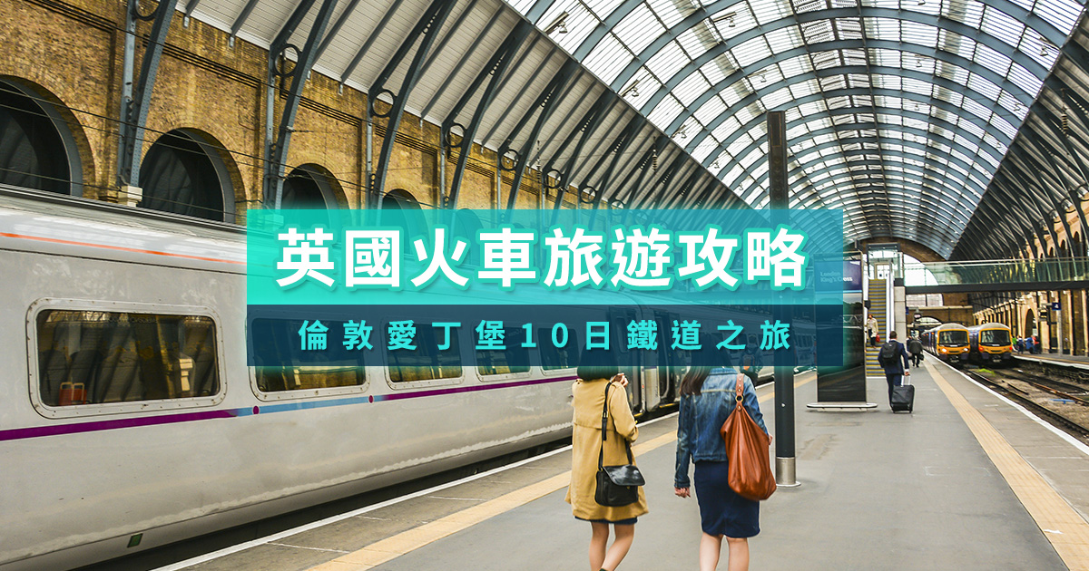 英國火車旅遊》從倫敦到愛丁堡的10日鐵道之旅