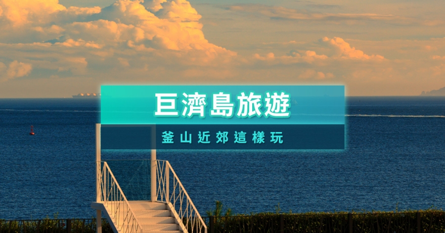 釜山巨濟島值得去嗎？風之丘、海金剛等5大巨濟島必去景點攻略