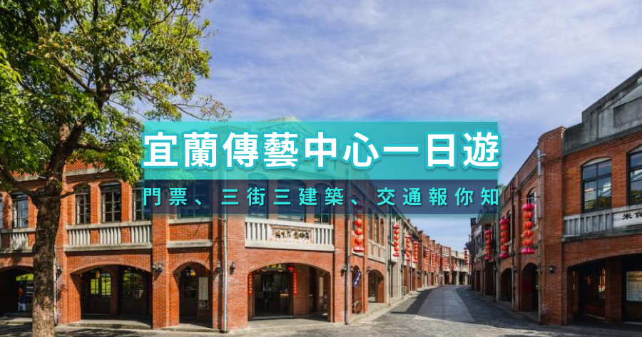 宜蘭傳藝中心一日遊》門票、三街三建築、交通住宿報你知