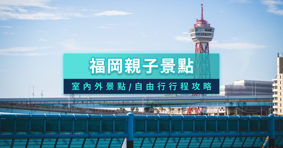 福岡親子景點要去哪？自由行行程/水族館/動物園/遊樂園/室內室外景點地圖