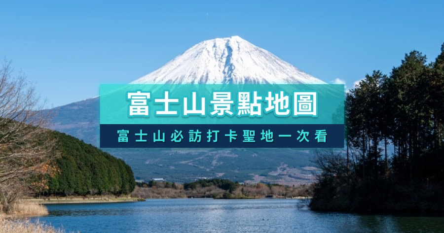 日本富士山景點地圖》富士山必訪景點/自然秘境/打卡聖地懶人包