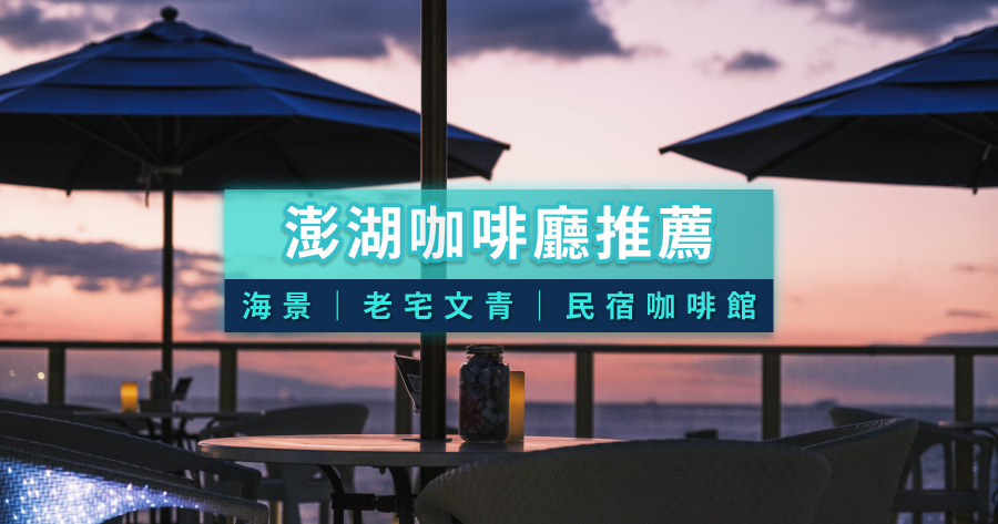 澎湖咖啡廳13選！海景咖啡店/市區下午茶/老宅文青風/民宿咖啡館推薦
