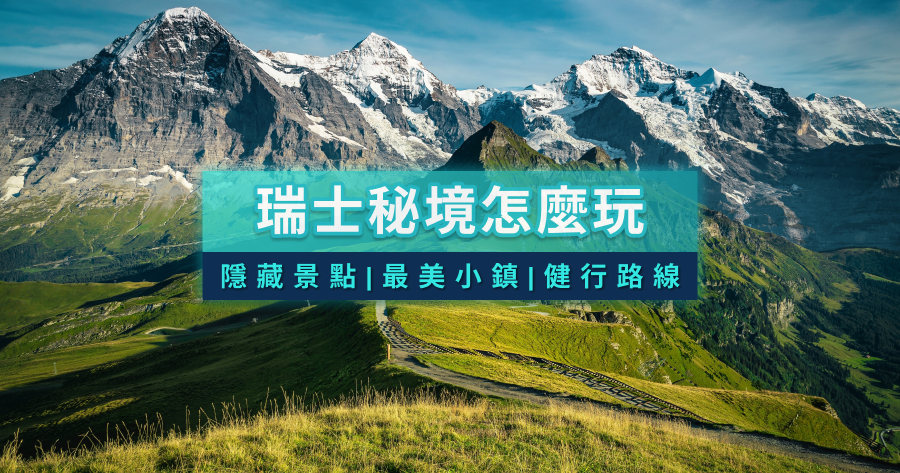瑞士秘境怎麼玩？在地人才知道的隱藏景點！最美小鎮/健行路線一次收錄