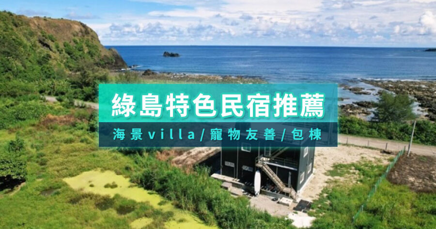 綠島民宿推薦》20間包棟Villa/寵物友善/套裝行程民宿排名大公開！